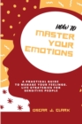 Image for How To Master Your Emotions : A Practical Guide to Manage Your Feelings. Life Strategies For Sensitive People