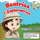 Image for Beatrice l&#39;esploratrice : Fiaba a colori per bambini - L&#39;avventura di BEATRICE, una ragazzina che sogna di fare l&#39;esploratrice - Bellissimo e coloratissimo libro per bambini dai 3 ai 6 anni