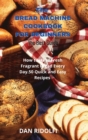 Image for The Bread Machine Cookbook for Beginners : How to Have Fresh Fragrant Bread Every Day. 50 Quick and Easy Recipes