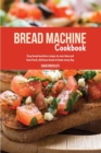 Image for Bread Machine Cookbook : Easy Bread Machine Recipes to Save Time and Have Fresh, Delicious Bread at Home Every Day