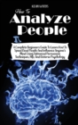 Image for How to Analyze People : A Complete Beginners Guide to Learn How to Speed Read People and Influence Anyone&#39;s Mind Using Advanced Persuasion Techniques, Nlp, and Reverse Psychology