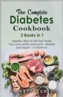 Image for The Complete Diabetes Cookbook : 2 Books in 1: Healthy Way to Eat the Foods You Love while overcome disease and regain confidence