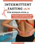 Image for Intermittent Fasting 16 : 8 for WOMAN over 50: THE POWER OF FASTING TO FEEL YOUNG AND FULL OF ENERGY