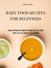 Image for Baby Food Recipes for Beginners : Simple and Special Beginner Recipes for your Baby. Make sure your Baby Grows Healthily
