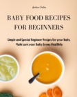 Image for Baby Food Cookbook for Beginners : Simple and Healthy Beginner Recipes for your Baby. Make sure your Baby Grows Smart and Creatively