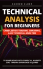 Image for Technical Analysis for Beginners : Candlestick Trading, Charting, and Technical Analysis to Make Money with Financial Markets Zero Trading Experience Required