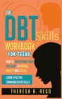Image for The Dbt Skills Workbook for Teens : How to Understand Your Emotions, to Manage Anxiety and Stress Learn Effective Communication Skills