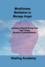 Image for Mindfulness Meditation to Manage Anger : Learning to Read the Energy Field, Yoga Therapy, Benefits of Guided Meditation