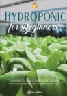 Image for Hydroponics for Beginners : Everything You Need to Know to Start Growing Vegetables, Herbs, and Fruit at Home Without Soil
