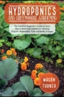 Image for Hydroponics and Greenhouse Gardening : The Definitive Beginner&#39;s Guide to Learn How to Build Easy Systems for Growing Organic Vegetables, Fruits and Herbs at Home