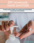 Image for Homemade Hand Sanitizer : The Best Guide To Make The Antibacterial And Antiviral Homemade Hand Sanitizer