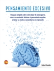 Image for Pensamiento Excesivo : Una gui´a completa sobre co´mo dejar de preocuparse, reducir su ansiedad, eliminar el pensamiento negativo, ordenar su mente y concentrarse en el presente