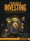 Image for 11 Golden Rules of Investing in Cryptocurrency 2022 : The Beginner&#39;s Guide to Bitcoin &amp; Top Altcoins. The Best Rules for Changing Your Cryptocurrency Trading!