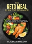 Image for The Keto Meal Plan fo Beginner : A 28 Day Meal Plan, Easy, Healthy and Wholesome Ketogenic Dishes to Prepare