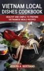 Image for Vietnam Local Dishes Cookbook : Healthy And Simple To Prepare Vietnamese Meals recipes