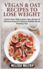 Image for Vegan &amp; Oat Recipes to Lose Weight : Quick &amp; Easy High-protein Vegan Recipes &amp; Delicious Recipes for Making Healthy, Mouth Watering Oats