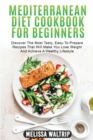 Image for Mediterranean Diet Cookbook for Beginners : Discover The Most Tasty, Easy-To-Prepare Recipes That Will Make You Lose Weight And Achieve A Healthy Lifestyle