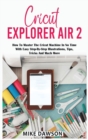 Image for Cricut Explorer Air 2 : How To Master The Cricut Machine In No Time With Easy Step-By-Step Illustrations, Tips, Tricks And Much More