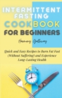 Image for Intermittent Fasting Cookbook for Beginners : Quick and Easy Recipes to Burn Fat Fast (Without Suffering) and Experience Long-Lasting Health