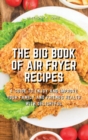 Image for The Big Book of Air Fryer Recipes : A Guide to Enjoy and Improve Your Family and Friends Health With Delightful