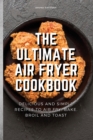 Image for The Ultimate Air Fryer Cookbook : Delicious and Simple Recipes to Air fry, Bake, Broil and Toast