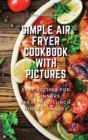 Image for Simple Air Fryer Cookbook With Pictures : Easy Recipes For Beginners, Breakfast, Lunch, Dinner, Snacks