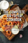 Image for The Complete Air Fryer Cookbook : Wholesome Recipes You&#39;ll Want to Make Everyday, Bake, Dehydrate, and Rotisserie