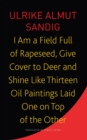 Image for I am a field full of rapeseed, give cover to deer and shine like thirteen oil paintings laid one on top of the other