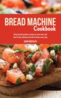 Image for Bread Machine Cookbook : Easy Bread Machine Recipes to Save Time and Have Fresh, Delicious Bread at Home Every Day