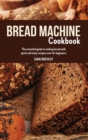 Image for Bread Machine Cookbook : The Essential Guide to Making Bread with Quick and Tasty Recipes even for Beginners.