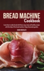 Image for Bread Machine Cookbook : Learn how to make bread with these easy, tasty and healthy recipes with the help of the bread machine. Enjoy homemade goodies