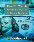 Image for [ 2 Books in 1 ] - How to Win at Sports Betting and at Online Roulette - Tips, Tricks and Secrets to Winning - Colorful Book
