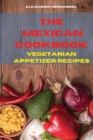 Image for Mexican Cookbook Vegetarian Appetizer Recipes : Quick, Easy and Delicious Mexican Recipes to delight your family and friends