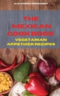 Image for The Mexican Cookbook Vegetarian Appetizer Recipes : Quick, Easy and Delicious Mexican Dinner Recipes to delight your family and friends