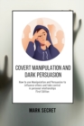 Image for Covert Manipulation and Dark Persuasion : How to use Manipulation and Persuasion to influence others and take control in personal relationships (First Edition)
