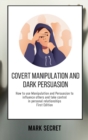 Image for Covert Manipulation and Dark Persuasion : How to use Manipulation and Persuasion to influence others and take control in personal relationships (First Edition)