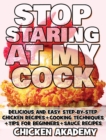 Image for STOP STARING AT MY COCK - Chicken Cookbook - Cooking Techniques + Tips for Beginners + Sauce Recipes + The Anatomy of the Chicken + Quick Recipes - Ultra Premium Color : Delicious and Easy Step-By-Ste