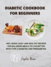Image for Diabetic Cookbook for Beginners : 400] Quick, Easy and Healthy Recipes for Balanced Meals to Live Better with Type 2 Diabetes and Prediabetes.