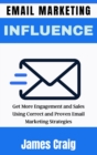 Image for Email Marketing Influence : Get More Engagement and Sales Using Correct and Proven Email Marketing Strategies