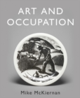 Image for Art and occupation  : a collection of articles exploring images of work first published in &#39;Occupational medicine&#39; 2008 - 2018