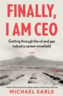 Image for Finally, I am CEO  : getting through the oil and gas industry career minefield
