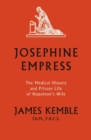 Image for Josephine empress  : the medical history and private life of Napoleon&#39;s wife