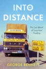 Image for Into the distance  : the long lost world of long-haul trucking