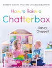 Image for How to Raise a Chatterbox: A Parents&#39; Guide to Speech and Language Development