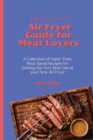 Image for The Ultimate Air Fryer Guide for Meat Lovers : A Collection of Super Tasty Meat Based Recipes for Getting the Very Best Out of your New Air Fryer