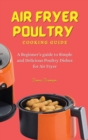 Image for Air Fryer Poultry Cooking Guide : A Beginner&#39;s guide to Simple and Delicious Poultry Dishes for Air Fryer