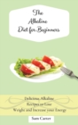 Image for The Alkaline Diet for Beginners : Delicious Alkaline Recipes to Lose Weight and Increase your Energy