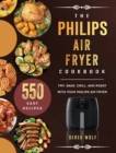 Image for The Philips Air Fryer Cookbook : 550 Easy Recipes to Fry, Bake, Grill, and Roast with Your Philips Air Fryer