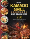 Image for The UK Kamado Grill Cookbook For Beginners : 250 Delicious Barbecue Recipes for the Whole Family
