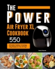 Image for The Power XL Air Fryer Cookbook : 550 Affordable, Healthy &amp; Amazingly Easy Recipes for Your Air Fryer